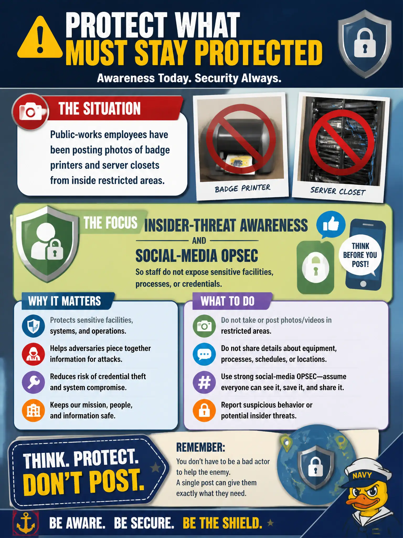 To Create an exciting colorful infographic that explains the concepts in the question: Question: Public-works employees have been posting photos of badge printers and server closets from inside restricted areas. What should personnel security awareness in operations emphasize? Correct Answer: Insider-threat awareness and social-media OPSEC so staff do not expose sensitive facilities, processes, or credentials Put EVERY visible label in double quotes. No people. No A/B/C/D letters. In one of the four corners put a little "Navy Duck".