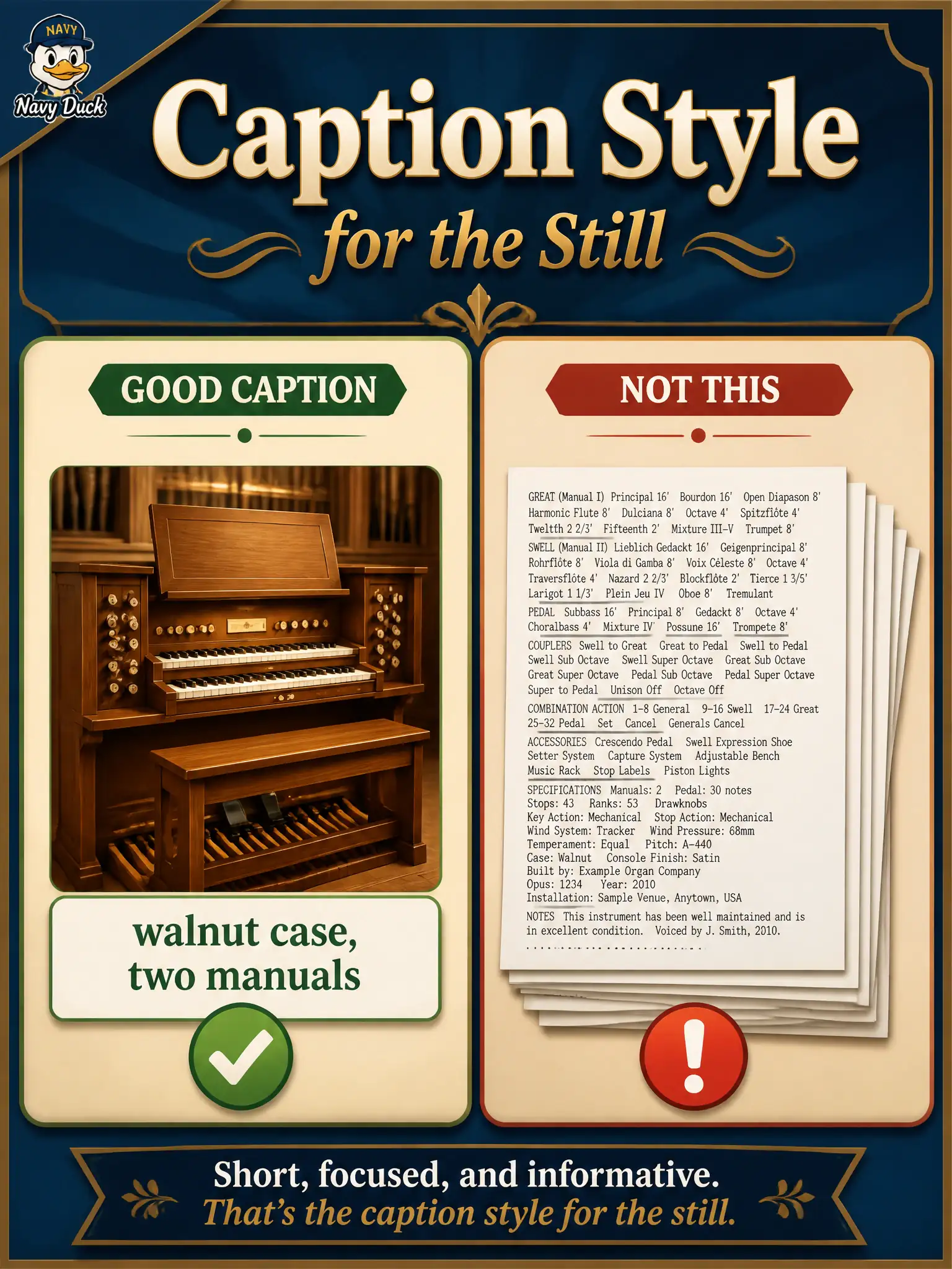 To Create an exciting colorful infographic that explains the concepts in the question: Question: A reed-organ loft can caption a still “walnut case, two manuals” or paste a three-page parts inventory. How should caption length and focus be treated? Correct Answer: As a data-style choice for the text arm: prefer a focused English description of the attached still. Put EVERY visible label in double quotes. No people. No A/B/C/D letters. In one of the four corners put a little "Navy Duck".
